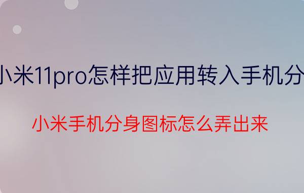 小米11pro怎样把应用转入手机分身 小米手机分身图标怎么弄出来？